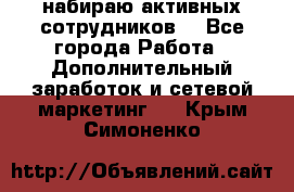 набираю активных сотрудников  - Все города Работа » Дополнительный заработок и сетевой маркетинг   . Крым,Симоненко